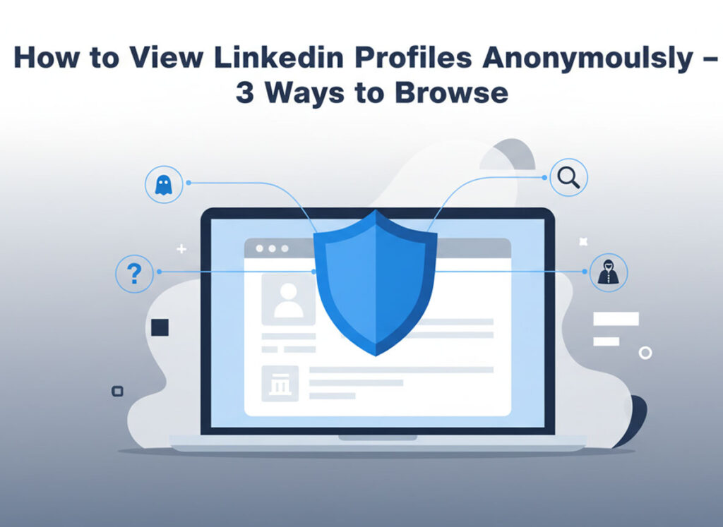 How to View LinkedIn Profiles Anonymously – 3 Ways to Browse in
